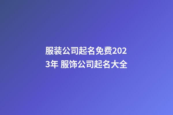 服装公司起名免费2023年 服饰公司起名大全-第1张-公司起名-玄机派